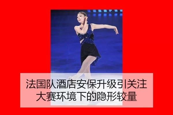 法国队酒店安保升级引关注 大赛环境下的隐形较量（xingkong）