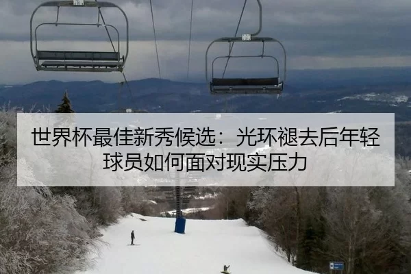 世界杯最佳新秀候选：光环褪去后年轻球员如何面对现实压力